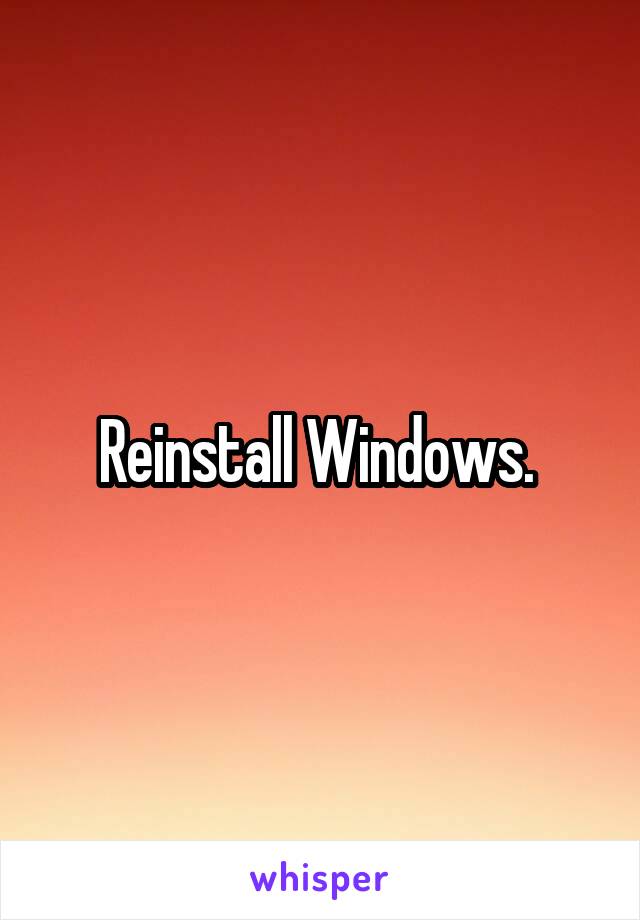 Reinstall Windows. 