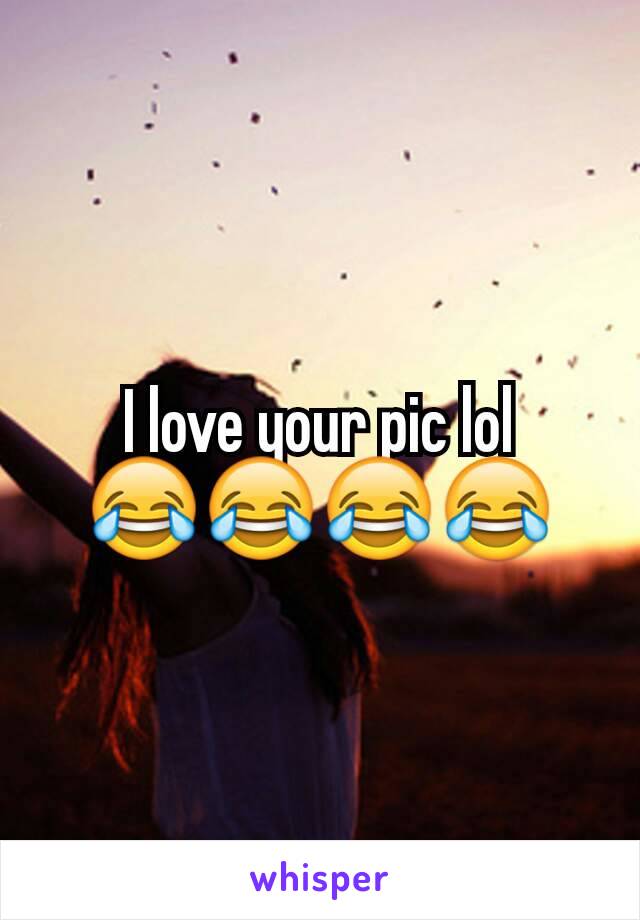 I love your pic lol 😂😂😂😂