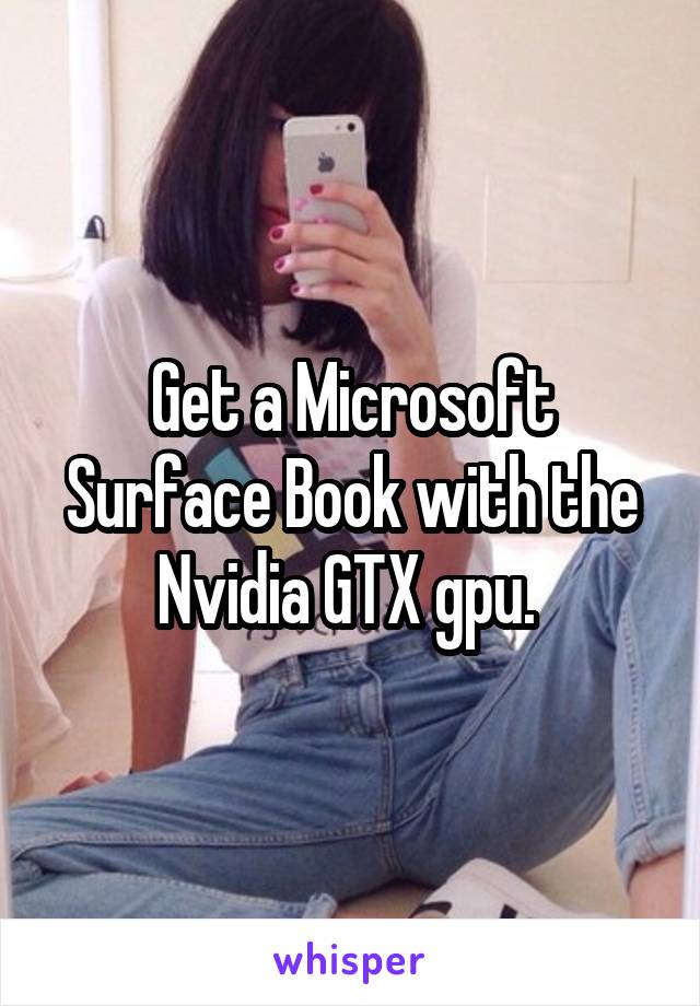 Get a Microsoft Surface Book with the Nvidia GTX gpu. 