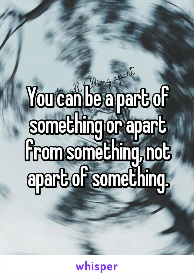 You can be a part of something or apart from something, not apart of something.