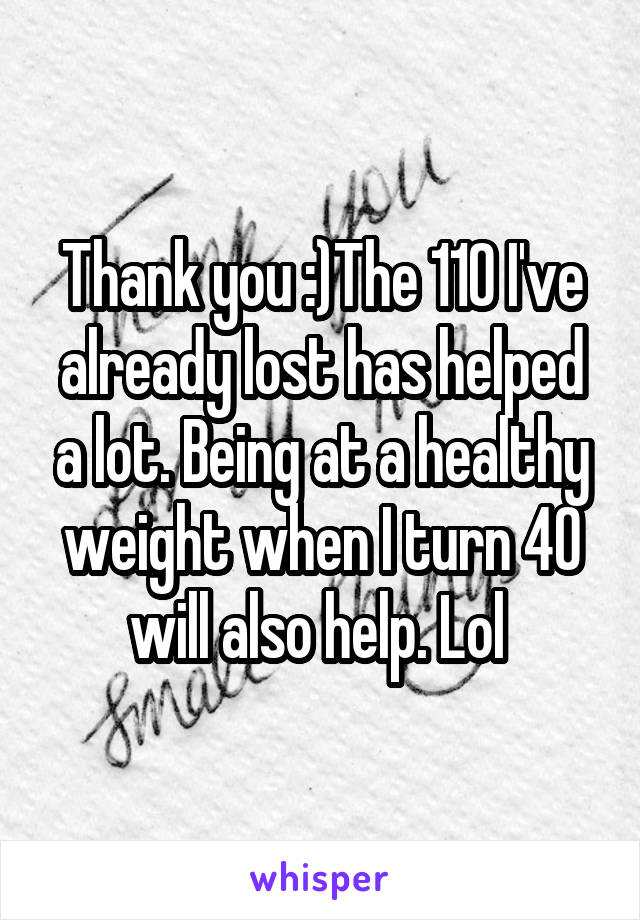 Thank you :)The 110 I've already lost has helped a lot. Being at a healthy weight when I turn 40 will also help. Lol 