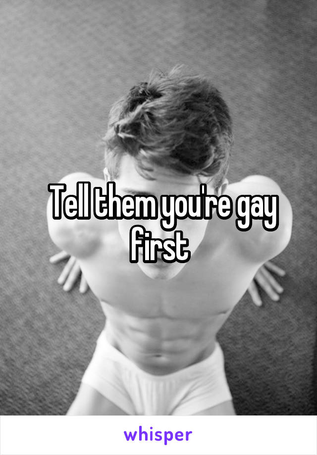  Tell them you're gay first