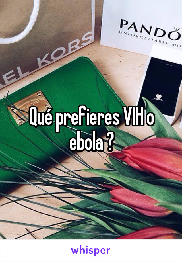 Qué prefieres VIH o ebola ?