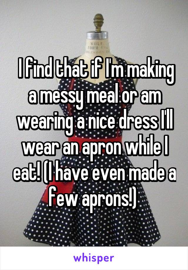  I find that if I'm making a messy meal or am wearing a nice dress I'll wear an apron while I eat! (I have even made a few aprons!) 
