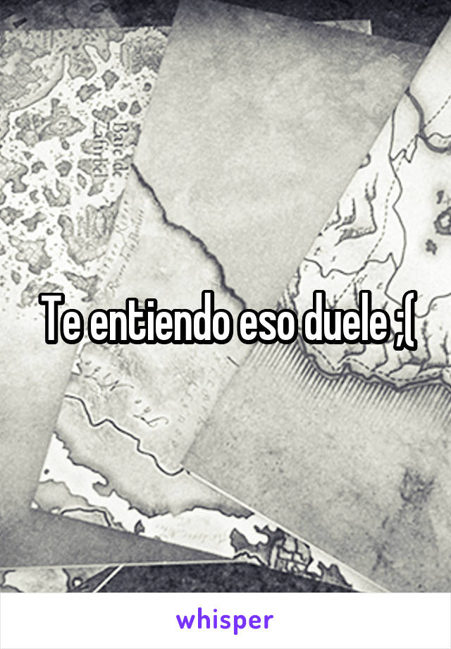 Te entiendo eso duele ;(