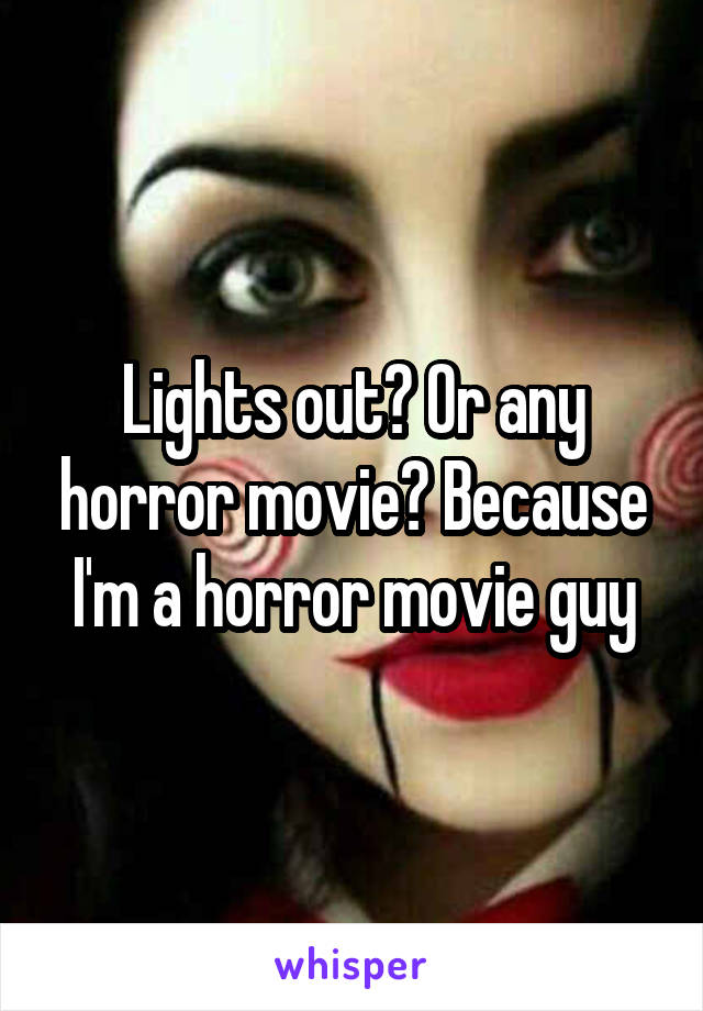 Lights out? Or any horror movie? Because I'm a horror movie guy