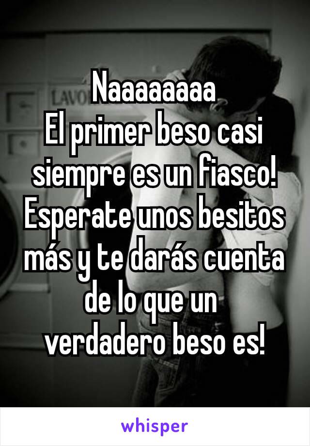 Naaaaaaaa
El primer beso casi siempre es un fiasco! Esperate unos besitos más y te darás cuenta de lo que un 
verdadero beso es!