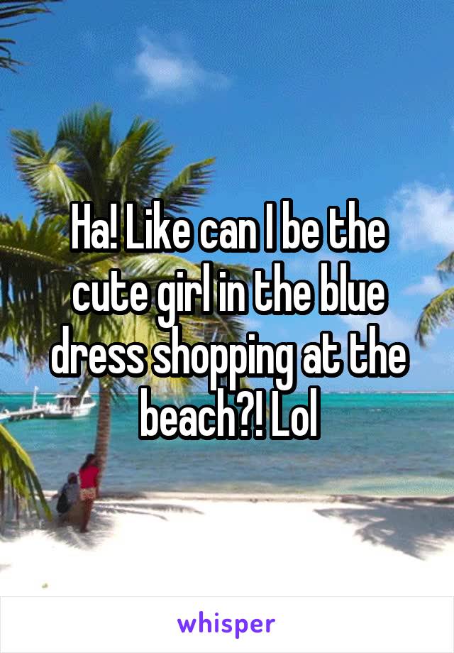 Ha! Like can I be the cute girl in the blue dress shopping at the beach?! Lol