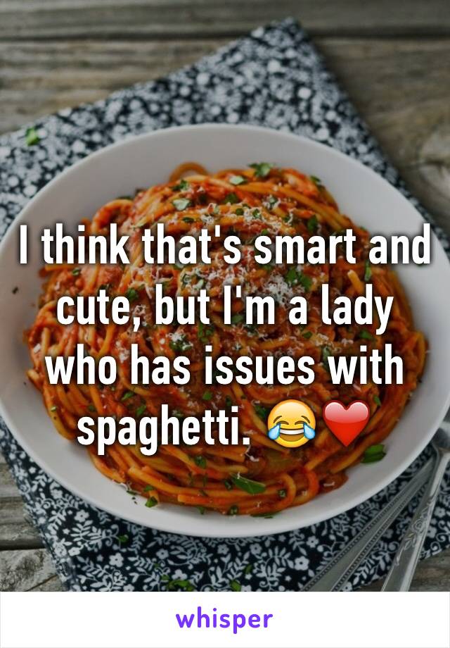 I think that's smart and cute, but I'm a lady who has issues with spaghetti. 😂❤️