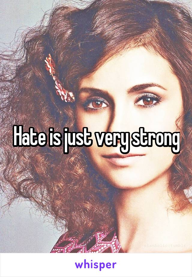 Hate is just very strong