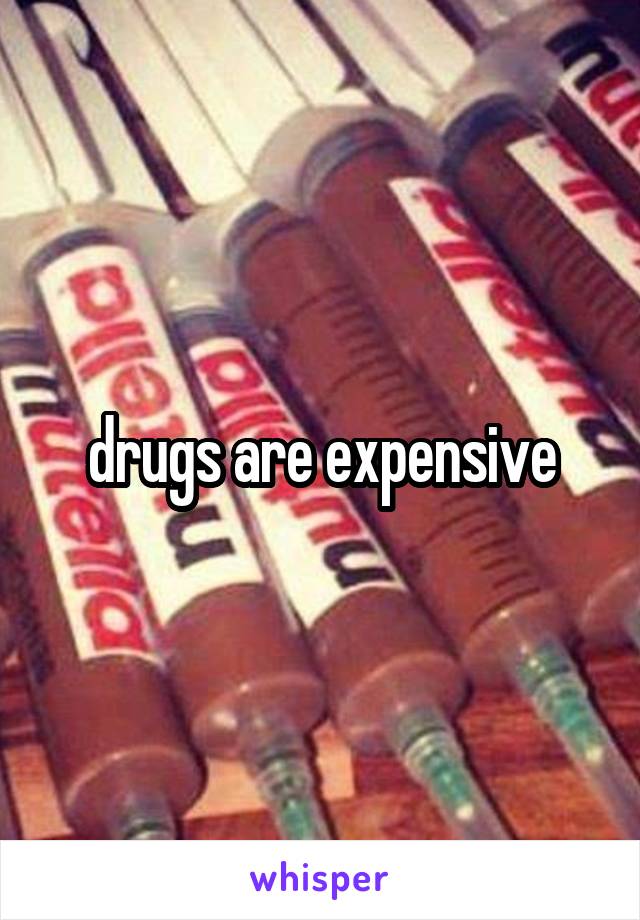 drugs are expensive