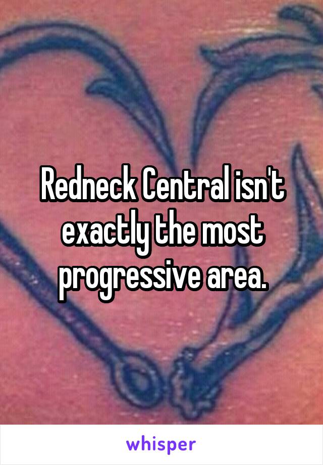 Redneck Central isn't exactly the most progressive area.