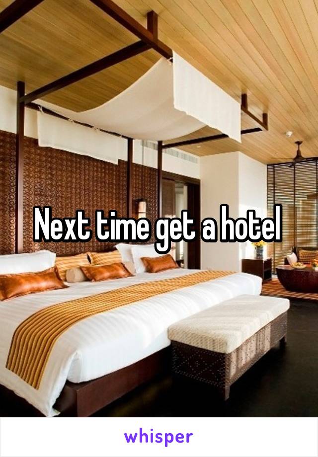 Next time get a hotel 