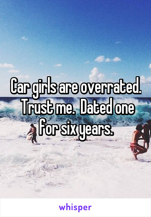 Car girls are overrated.  Trust me.  Dated one for six years.