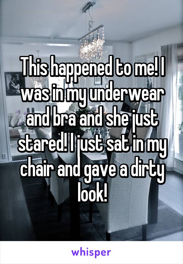 This happened to me! I was in my underwear and bra and she just stared! I just sat in my chair and gave a dirty look!