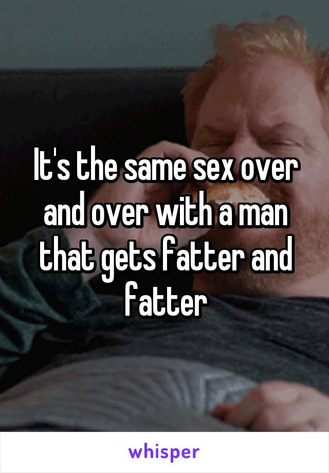 It's the same sex over and over with a man that gets fatter and fatter