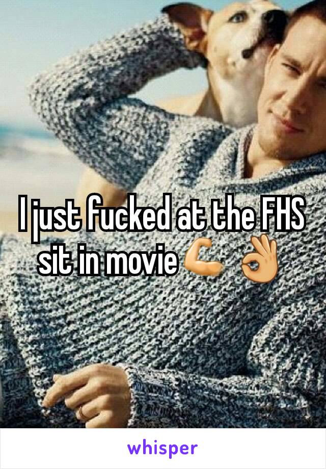 I just fucked at the FHS sit in movie💪👌
