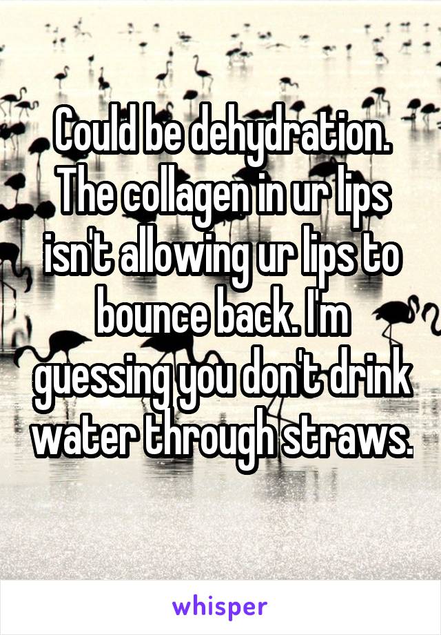 Could be dehydration. The collagen in ur lips isn't allowing ur lips to bounce back. I'm guessing you don't drink water through straws. 