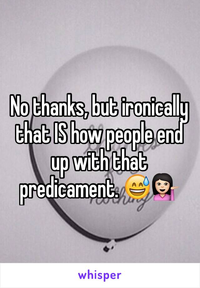 No thanks, but ironically that IS how people end up with that predicament. 😅💁🏻 