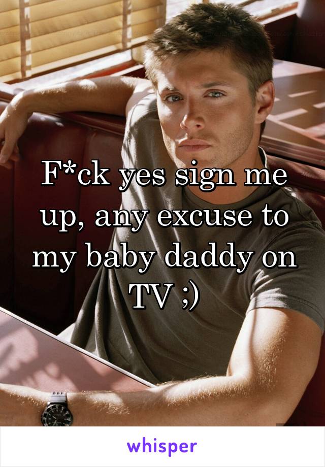 F*ck yes sign me up, any excuse to my baby daddy on TV ;)