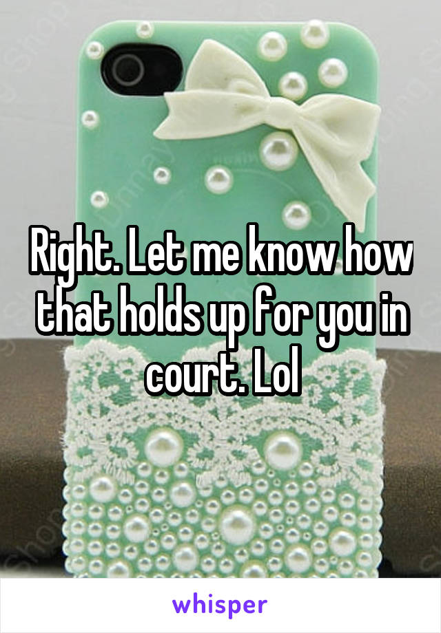 Right. Let me know how that holds up for you in court. Lol