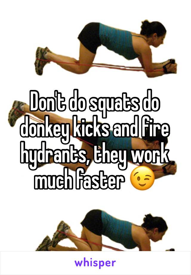 Don't do squats do donkey kicks and fire hydrants, they work much faster 😉