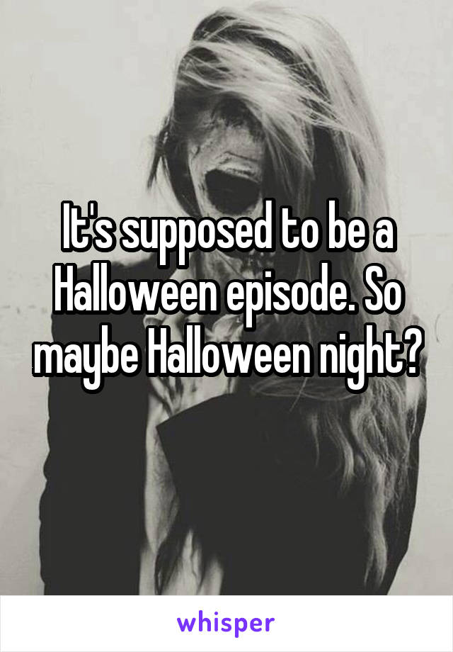 It's supposed to be a Halloween episode. So maybe Halloween night? 