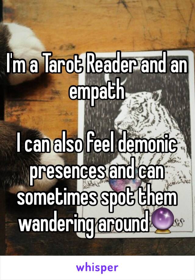I'm a Tarot Reader and an empath

I can also feel demonic presences and can sometimes spot them wandering around🔮