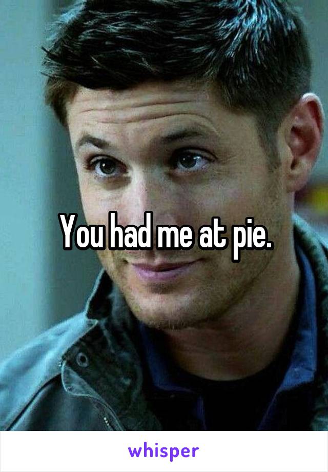 You had me at pie.