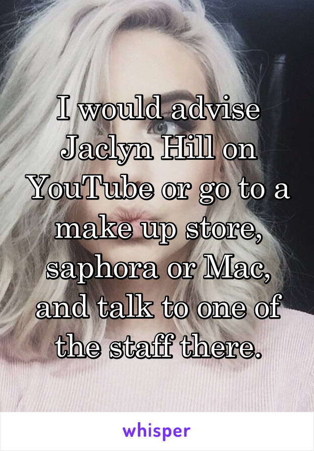 I would advise Jaclyn Hill on YouTube or go to a make up store, saphora or Mac, and talk to one of the staff there.