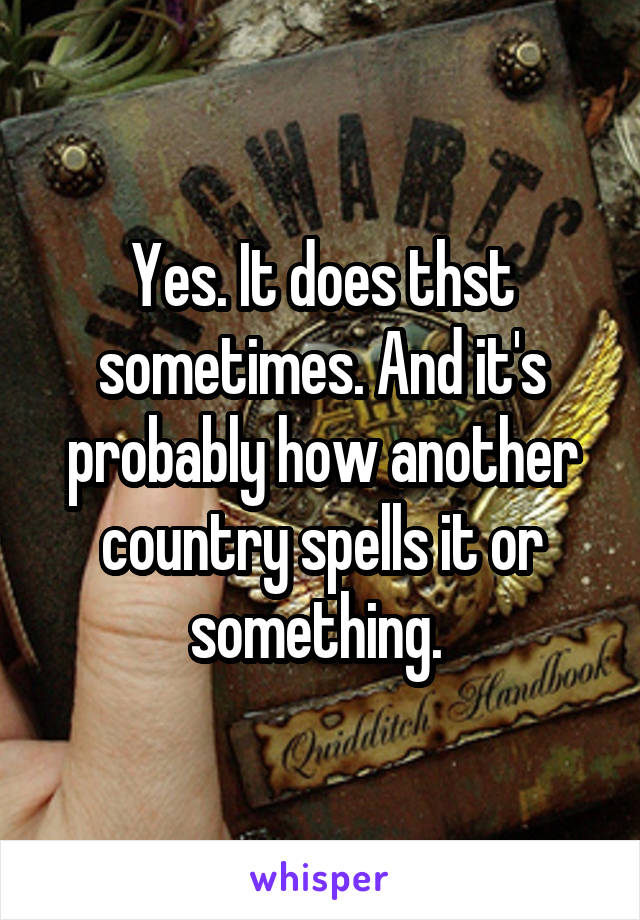 Yes. It does thst sometimes. And it's probably how another country spells it or something. 