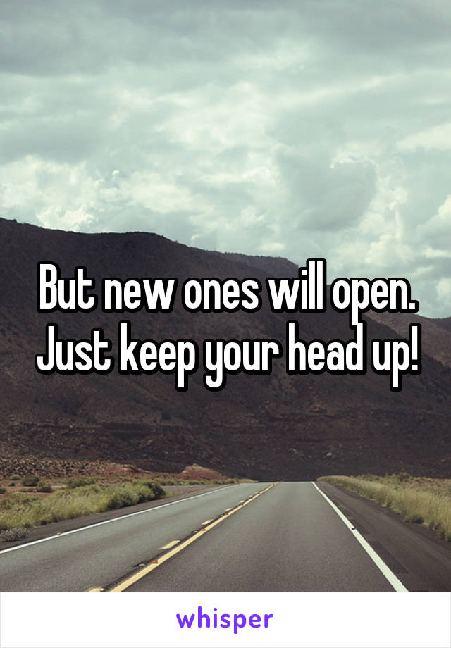 But new ones will open. Just keep your head up!
