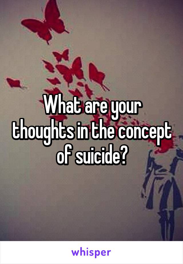 What are your thoughts in the concept of suicide?