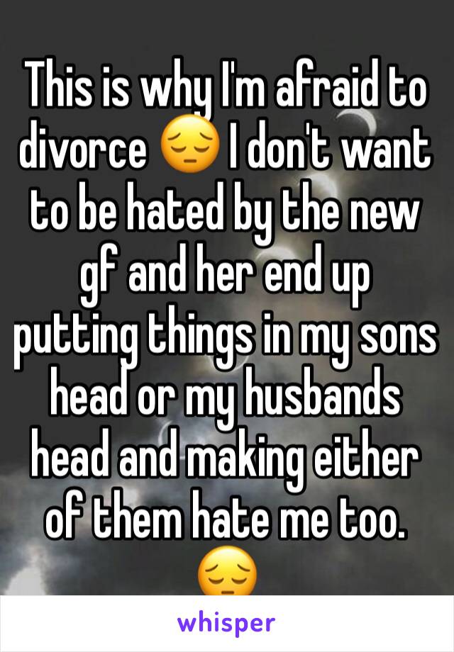 This is why I'm afraid to divorce 😔 I don't want to be hated by the new gf and her end up putting things in my sons head or my husbands head and making either of them hate me too. 😔