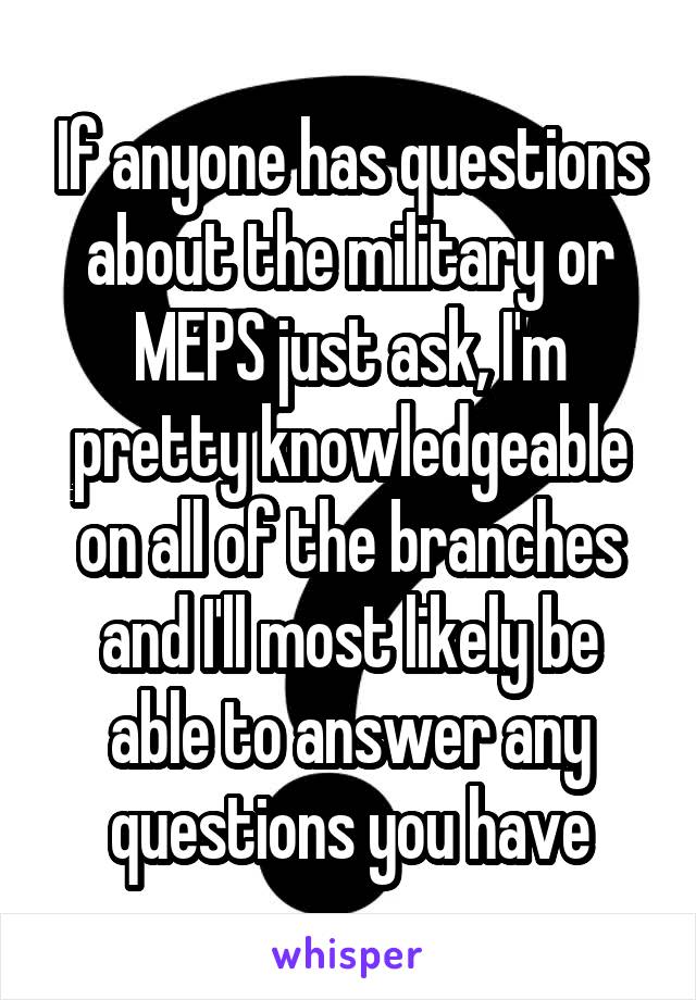 If anyone has questions about the military or MEPS just ask, I'm pretty knowledgeable on all of the branches and I'll most likely be able to answer any questions you have