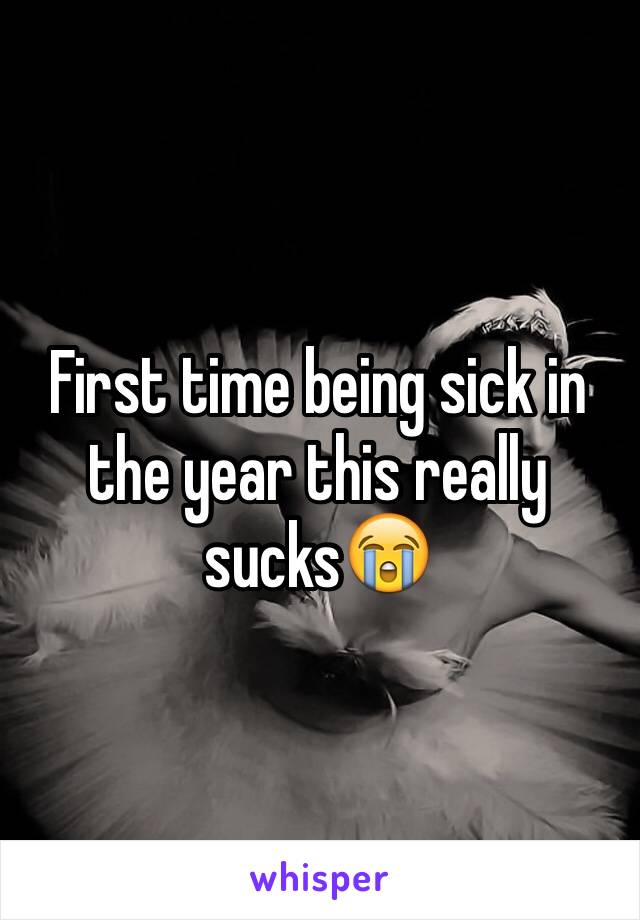 First time being sick in the year this really sucks😭
