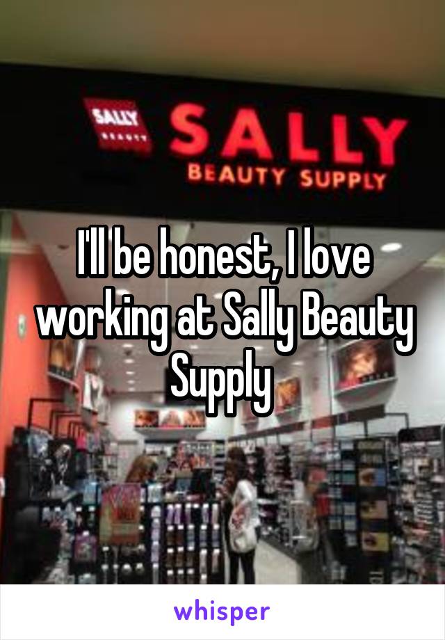 I'll be honest, I love working at Sally Beauty Supply 
