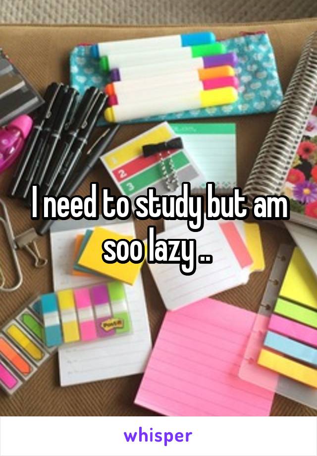 I need to study but am soo lazy .. 