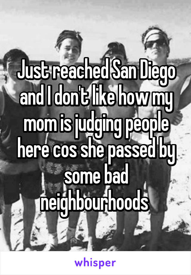 Just reached San Diego and I don't like how my mom is judging people here cos she passed by some bad neighbourhoods 