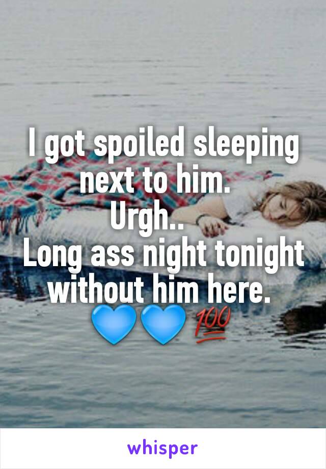 I got spoiled sleeping next to him.  
Urgh..    
Long ass night tonight without him here. 
💙💙💯