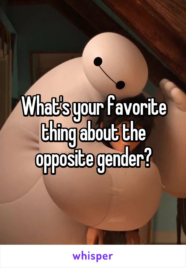 What's your favorite thing about the opposite gender?