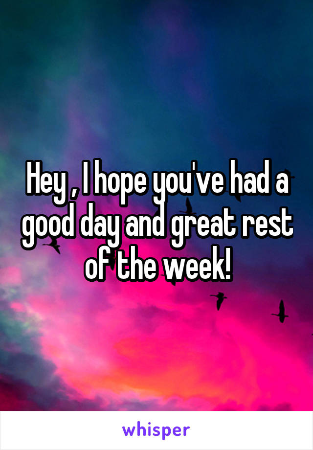 Hey , I hope you've had a good day and great rest of the week!