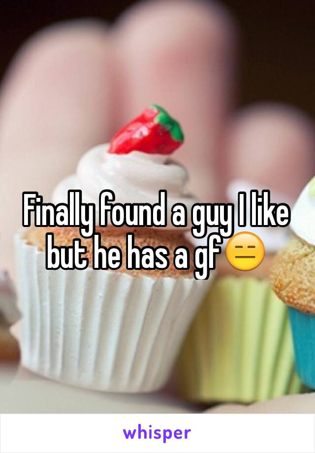 Finally found a guy I like but he has a gf😑