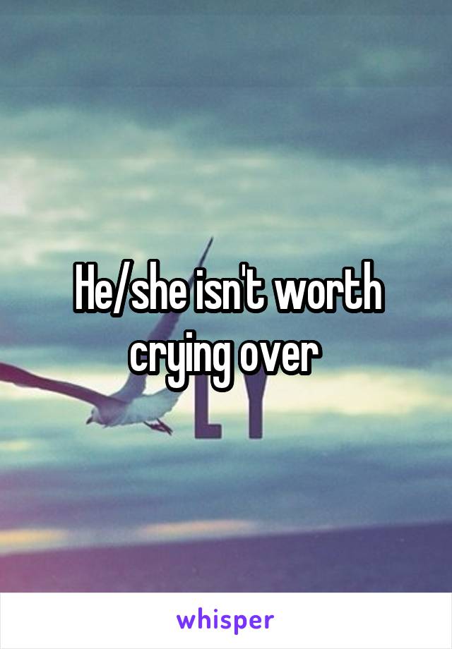 He/she isn't worth crying over 