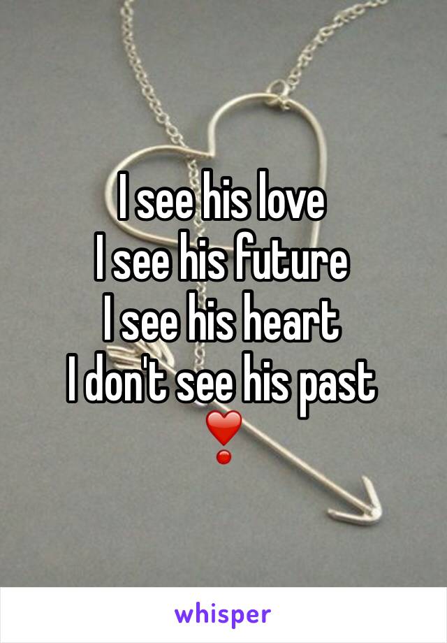 I see his love 
I see his future 
I see his heart 
I don't see his past 
❣️
