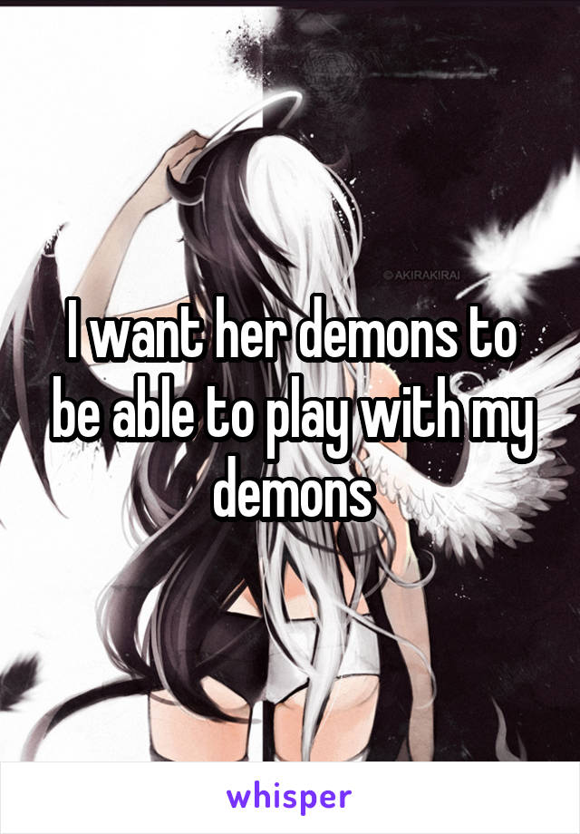 I want her demons to be able to play with my demons