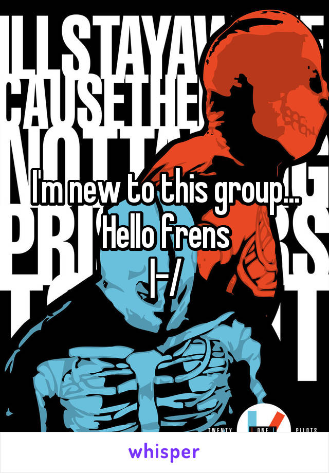I'm new to this group...
Hello frens
|-/