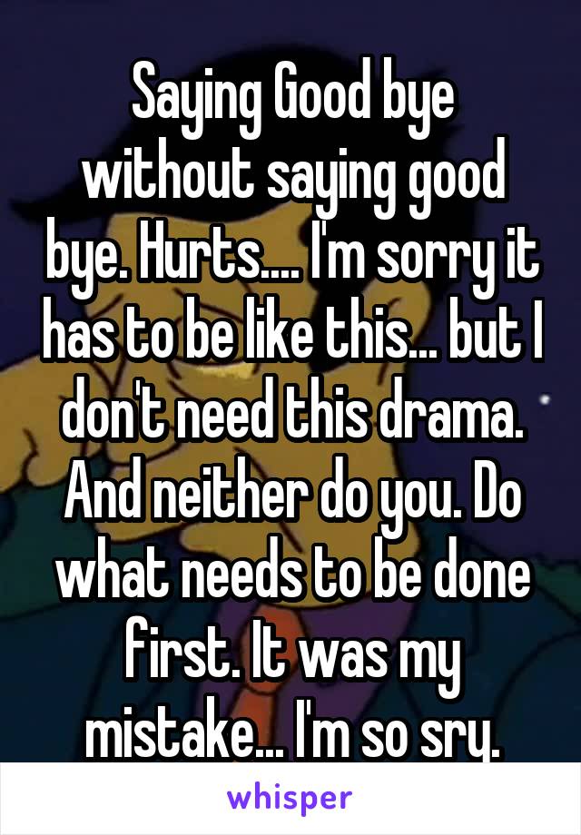 Saying Good bye without saying good bye. Hurts.... I'm sorry it has to be like this... but I don't need this drama. And neither do you. Do what needs to be done first. It was my mistake... I'm so sry.