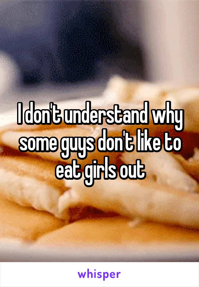 I don't understand why some guys don't like to eat girls out