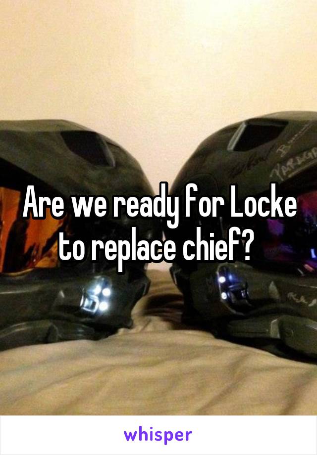 Are we ready for Locke to replace chief? 